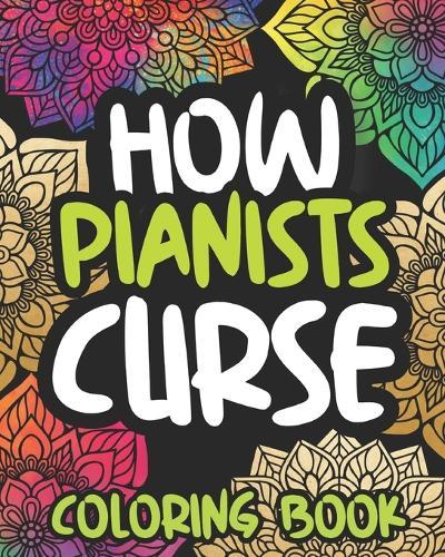 How Pianists Curse: Swearing Coloring Book For Adults, Funny Piano Lovers Gift Idea For Men Or Women