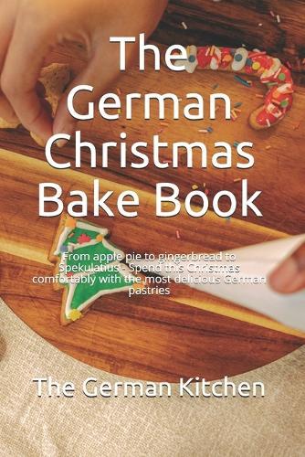 The German Christmas Bake Book: From apple pie to gingerbread to Spekulatius - Spend this Christmas comfortably with the most delicious German pastries