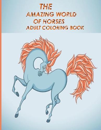 The Amazing World of Horses Adult Coloring Book: The Amazing World Of Horses: Adult Coloring Book