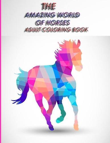 The Amazing World of Horses Adult Coloring Book: The Amazing World Of Horses: Adult Coloring Book