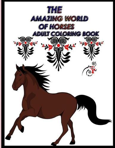 The Amazing World of Horses Adult Coloring Book: The Amazing World Of Horses: Adult Coloring Book