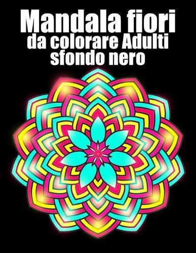 Mandala fiori da colorare adulti sfondo nero: libro 40 mandalas fiori grande semplici to complessi da colorare per adulti antistress