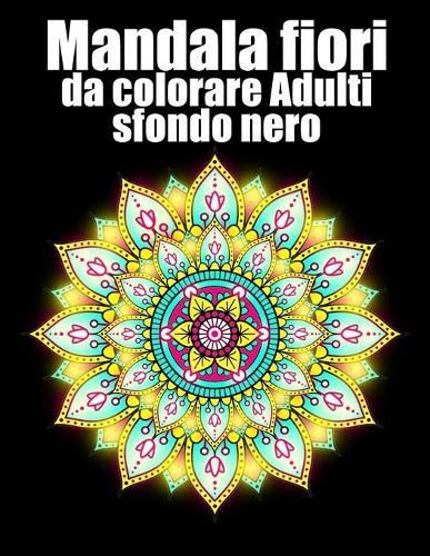 Mandala fiori da colorare adulti sfondo nero: libro 30 mandalas fiori grande semplici to complessi da colorare per adulti antistress