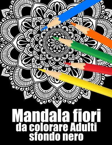 Mandala fiori da colorare adulti sfondo nero: libro 50 mandalas fiori grande semplici to complessi da colorare per adulti antistress