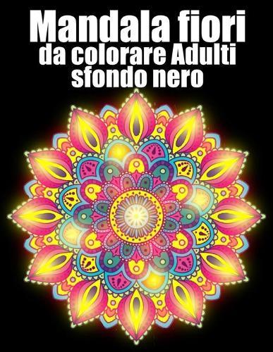 Mandala fiori da colorare adulti sfondo nero: libro 50 mandalas fiori grande semplici to complessi da colorare per adulti antistress