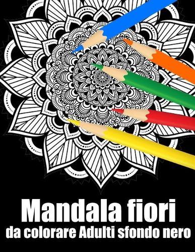 Mandala fiori da colorare adulti sfondo nero: libro 30 mandalas fiori grande semplici to complessi da colorare per adulti antistress