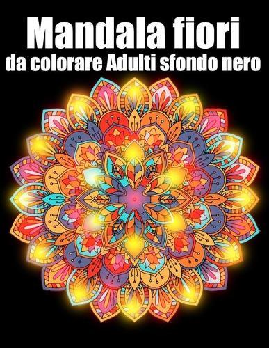 Mandala fiori da colorare adulti sfondo nero: libro 60 mandalas fiori grande semplici to complessi da colorare per adulti antistress