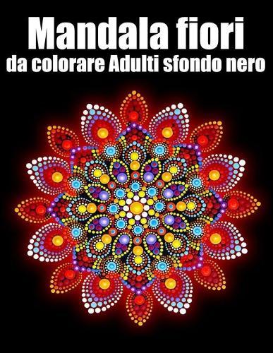 Mandala fiori da colorare adulti sfondo nero: libro 40 mandalas fiori grande semplici to complessi da colorare per adulti antistress