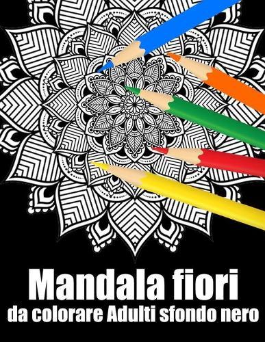 Mandala fiori da colorare adulti sfondo nero: libro 30 mandalas fiori grande semplici to complessi da colorare per adulti antistress
