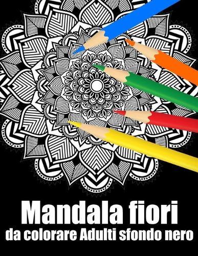 Mandala fiori da colorare adulti sfondo nero: libro 30 mandalas fiori grande semplici to complessi da colorare per adulti antistress