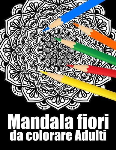 Mandala fiori da colorare adulti: libro 40 mandalas fiori grande semplici to complessi da colorare per adulti antistress