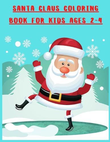 Santa Claus Coloring Book for Kids Ages 2-4: My First Christmas Santa Claus Coloring Book For Toddlers - Fun and Easy Happy Holiday Celebrations Xmas Coloring Pages - Gift Idea for Boys & Girls, Little Kids and Preschool