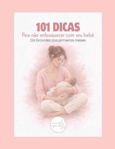 101 Dicas Para Não Enlouquecer: com Seu Bebê!