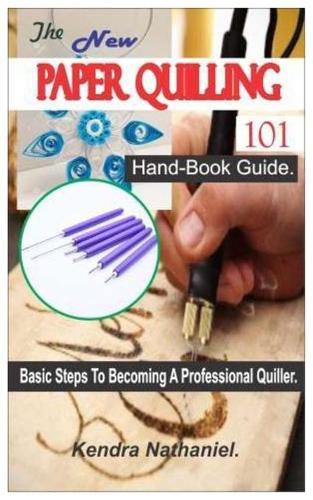 The New Paper Quilling 101 Hand-Book: Basic Steps To Becoming A Professional Quiller.