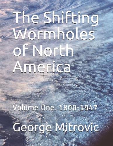 The Shifting Wormholes of North America: Volume One. 1800-1947
