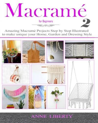 Macrame for Beginners 2: Amazing Macrame Projects Step by Step Illustrated to make Unique your Home, Garden and Dressing Style