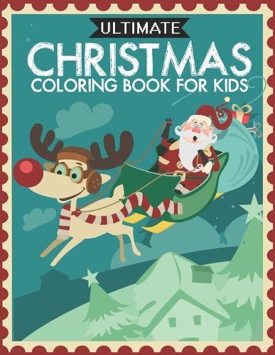Ultimate Christmas Coloring Book for Kids: Fun Children's Christmas Gift or Present for Toddlers & Kids - 50 Beautiful Pages to Color with Santa Claus, Reindeer, Snowmen & More!