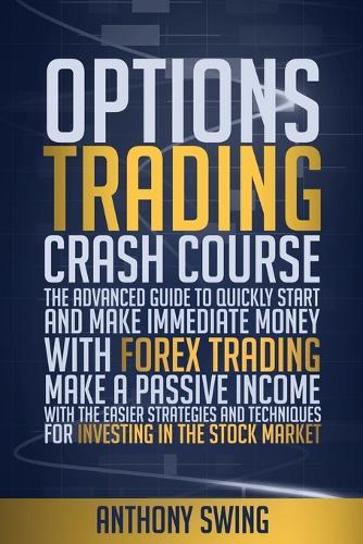 Options Trading Crash Course: The Advanced Guide To Quickly Start And Make Money With Forex Trading. Make A Passive Income With The Easier Strategies And Tecniques For Investing In The Stock Market