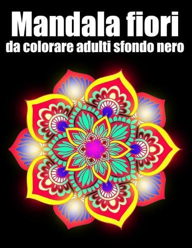 Mandala fiori da colorare adulti sfondo nero: libro 50 mandalas fiori grande semplici to complessi da colorare per adulti antistress