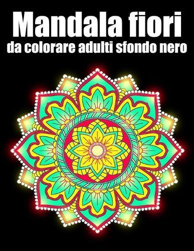 Mandala fiori da colorare adulti sfondo nero: libro 30 mandalas fiori grande semplici to complessi da colorare per adulti antistress