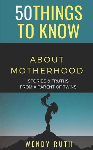 50 Things to Know About Motherhood: Stories & Truths from a Parent of Twins