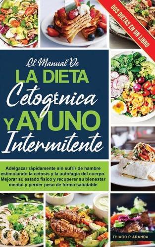 El manual de LA DIETA CETOGENICA Y AYUNO INTERMITENTE: Adelgazar rapidamente sin sufrir de hambre estimulando la cetosis y la autofagia del cuerpo. Mejora tu estado fisico y Pierdes peso rapidamente