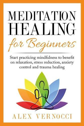 Meditation Healing for Beginners: Start practicing mindfulness to benefit on relaxation, stress reduction, anxiety control and trauma healing