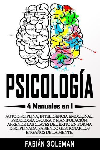 Psicologia: 4 Manuales en 1: Autodisciplina, Inteligencia emocional, Psicologia Oscura y Manipulacion. Aprende las claves del exito en forma disciplinada, sabiendo gestionar los enganos de la mente.