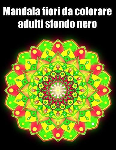 Mandala fiori da colorare adulti sfondo nero: libro 50 mandalas fiori grande semplici to complessi da colorare per adulti antistress