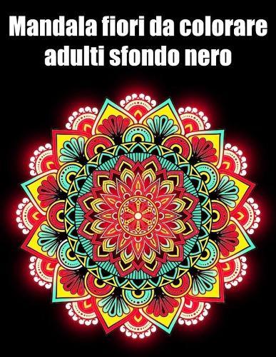 Mandala fiori da colorare adulti sfondo nero: libro 30 mandalas fiori grande semplici to complessi da colorare per adulti antistress
