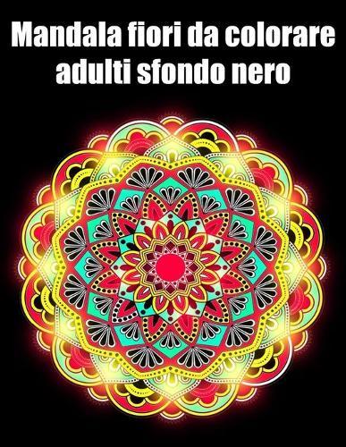 Mandala fiori da colorare adulti sfondo nero: libro 30 mandalas fiori grande semplici to complessi da colorare per adulti antistress