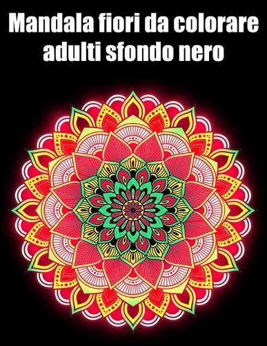 Mandala fiori da colorare adulti sfondo nero: libro 30 mandalas fiori grande semplici to complessi da colorare per adulti antistress