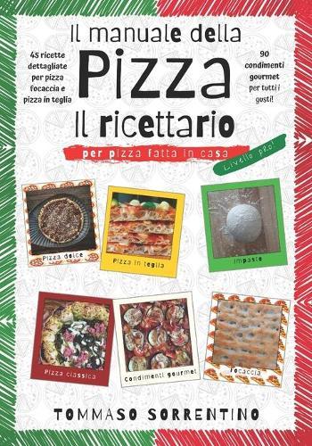 Il manuale della pizza - il ricettario: 45 ricette dettagliate per pizza, focaccia e pizza in teglia fatta in casa + 90 condimenti gourmet per tutti i gusti!