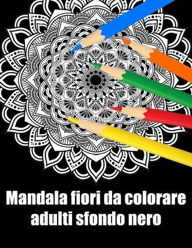 Mandala fiori da colorare adulti sfondo nero: libro 40 mandalas fiori grande semplici to complessi da colorare per adulti antistress