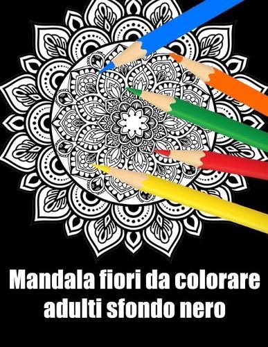 Mandala fiori da colorare adulti sfondo nero: libro 30 mandalas fiori grande semplici to complessi da colorare per adulti antistress