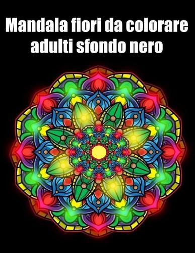 Mandala fiori da colorare adulti sfondo nero: libro 50 mandalas fiori grande semplici to complessi da colorare per adulti antistress