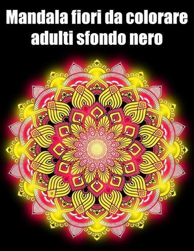 Mandala fiori da colorare adulti sfondo nero: libro 30 mandalas fiori grande semplici to complessi da colorare per adulti antistress