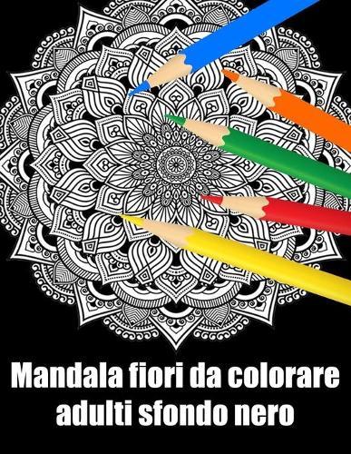 Mandala fiori da colorare adulti sfondo nero: libro 40 mandalas fiori grande semplici to complessi da colorare per adulti antistress