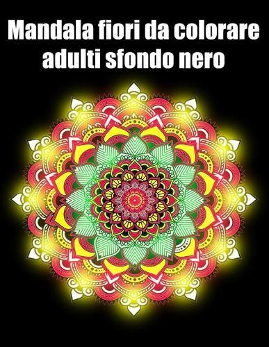 Mandala fiori da colorare adulti sfondo nero: libro 40 mandalas fiori grande semplici to complessi da colorare per adulti antistress
