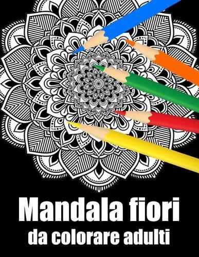 Mandala fiori da colorare adulti: libro 60 mandala fiori grande semplici to complessi da colorare per adulti antistress