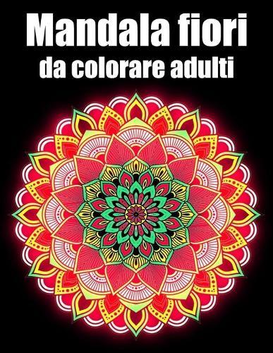 Mandala fiori da colorare adulti: libro 30 mandalas fiori grande semplici to complessi da colorare per adulti antistress