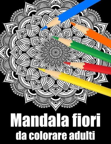 Mandala fiori da colorare adulti: libro 40 mandalas fiori grande semplici to complessi da colorare per adulti antistress