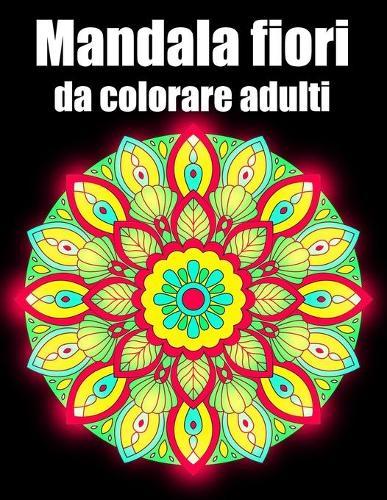 Mandala fiori da colorare adulti: libro 50 mandalas fiori grande semplici to complessi da colorare per adulti antistress