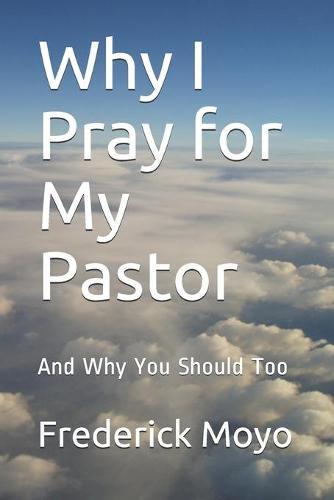 Why I Pray for My Pastor: And Why You Should Too