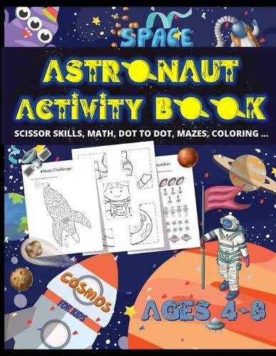 Astronaut Activity Book for Kids Ages 4-8: Preschool to Kindergarten, Scissor Cutting, Gluing, Math, DOT TO DOT, Mazes, Coloring and more SPACE ACTIVITIES & ILLUSTRATIONS