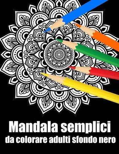 Mandala semplici da colorare adulti sfondo nero: libro 40 mandalas fiori grande semplici to complessi da colorare per adulti antistress regalo perfetto per il compleanno, Natale o Ringraziamento