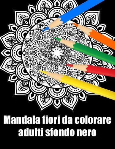 Mandala fiori da colorare adulti sfondo nero: libro 40 mandalas fiori grande semplici to complessi da colorare per adulti antistress regalo perfetto per il compleanno, Natale o Ringraziamento