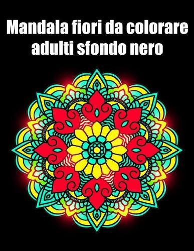 Mandala fiori da colorare adulti sfondo nero: libro 40 mandalas fiori grande semplici to complessi da colorare per adulti antistress regalo perfetto per il compleanno, Natale o Ringraziamento
