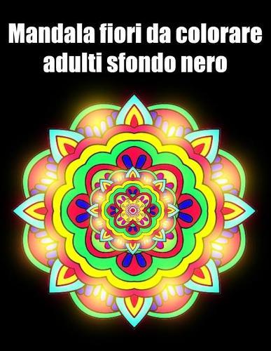 Mandala fiori da colorare adulti sfondo nero: libro 50 mandalas fiori grande semplici to complessi da colorare per adulti antistress regalo perfetto per il compleanno, Natale o Ringraziamento