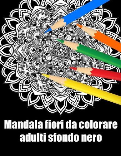 Mandala fiori da colorare adulti sfondo nero: libro 30 mandalas fiori grande semplici to complessi da colorare per adulti antistress regalo perfetto per il compleanno, Natale o Ringraziamento